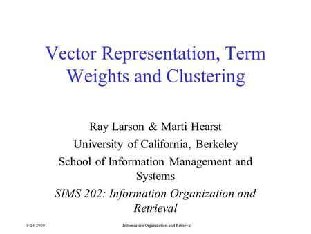 9/14/2000Information Organization and Retrieval Vector Representation, Term Weights and Clustering Ray Larson & Marti Hearst University of California,