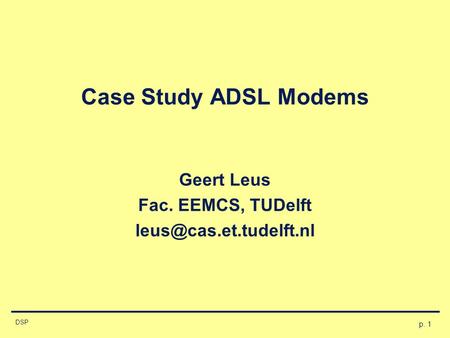 P. 1 DSP Case Study ADSL Modems Geert Leus Fac. EEMCS, TUDelft
