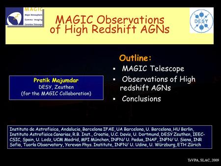 TeVPA, SLAC, 2009 Pratik Majumdar DESY, Zeuthen (for the MAGIC Collaboration) Outline:  MAGIC Telescope  Observations of High redshift AGNs  Conclusions.
