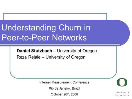 Understanding Churn in Peer-to-Peer Networks Daniel Stutzbach – University of Oregon Reza Rejaie – University of Oregon Internet Measurement Conference.