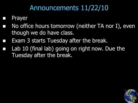 Announcements 11/22/10 Prayer No office hours tomorrow (neither TA nor I), even though we do have class. Exam 3 starts Tuesday after the break. Lab 10.