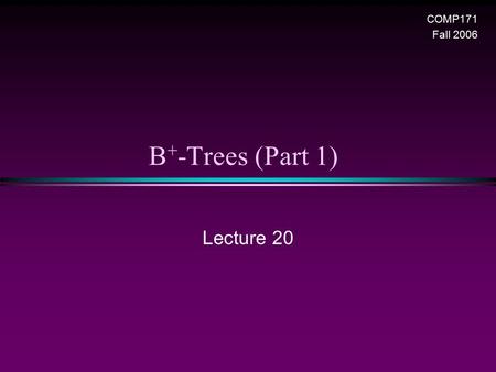 B + -Trees (Part 1) Lecture 20 COMP171 Fall 2006.