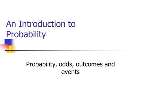 An Introduction to Probability Probability, odds, outcomes and events.