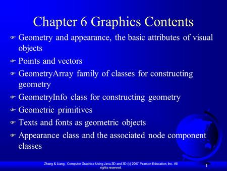 Zhang & Liang, Computer Graphics Using Java 2D and 3D (c) 2007 Pearson Education, Inc. All rights reserved. 1 Chapter 6 Graphics Contents F Geometry and.