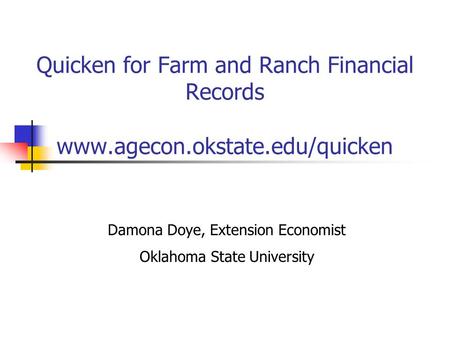 Quicken for Farm and Ranch Financial Records www.agecon.okstate.edu/quicken Damona Doye, Extension Economist Oklahoma State University.