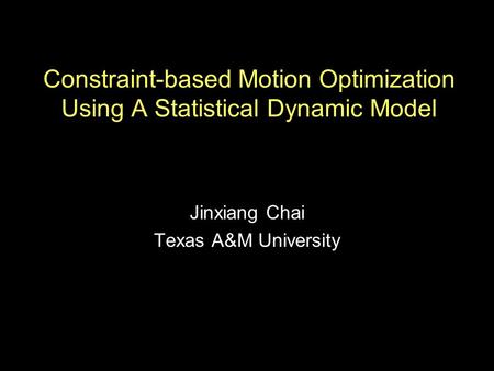 Constraint-based Motion Optimization Using A Statistical Dynamic Model Jinxiang Chai Texas A&M University.