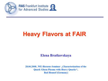 Heavy Flavors at FAIR Elena Bratkovskaya 28.06.2008, WE-Heraeus-Seminar „Characterization of the Quark Gluon Plasma with Heavy Quarks‘‘, Bad Honnef (Germany)