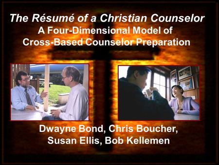 Dwayne Bond, Chris Boucher, Susan Ellis, Bob Kellemen The Résumé of a Christian Counselor A Four-Dimensional Model of Cross-Based Counselor Preparation.