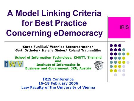 A Model Linking Criteria for Best Practice Concerning eDemocracy Suree Funilkul/ Wannida Soontreerutana/ Gerti Orthofer/ Helene Gieber/ Roland Traunmüller.