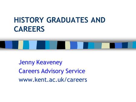 HISTORY GRADUATES AND CAREERS Jenny Keaveney Careers Advisory Service www.kent.ac.uk/careers.