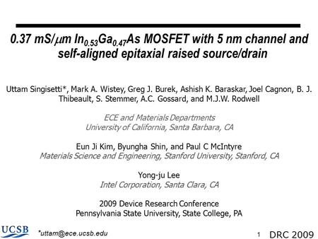 DRC 2009 1 0.37 mS/  m In 0.53 Ga 0.47 As MOSFET with 5 nm channel and self-aligned epitaxial raised source/drain Uttam Singisetti*, Mark A. Wistey, Greg.