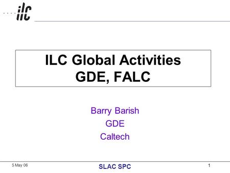 5 May 06 SLAC SPC 1 ILC Global Activities GDE, FALC Barry Barish GDE Caltech.