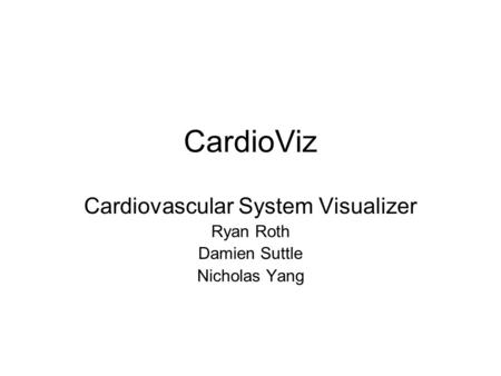 CardioViz Cardiovascular System Visualizer Ryan Roth Damien Suttle Nicholas Yang.