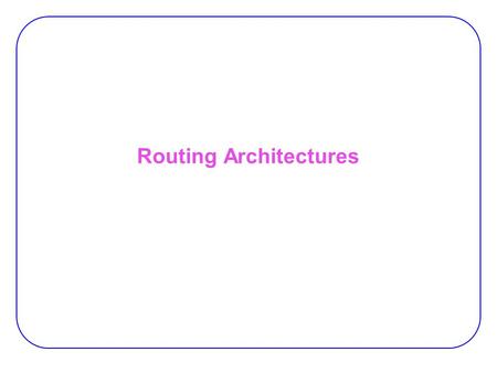 Routing Architectures. 2 Global vs. Detailed Routing View Global (macroscopic) view:  Relative position of routing channels in relation to the positioning.