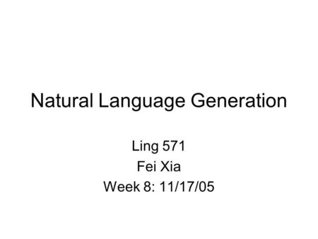 Natural Language Generation Ling 571 Fei Xia Week 8: 11/17/05.