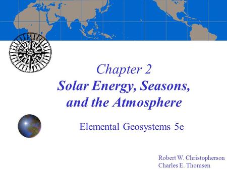 Chapter 2 Solar Energy, Seasons, and the Atmosphere Elemental Geosystems 5e Robert W. Christopherson Charles E. Thomsen.