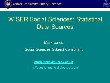 WISER Social Sciences: Statistical Data Sources Mark Janes Social Sciences Subject Consultant