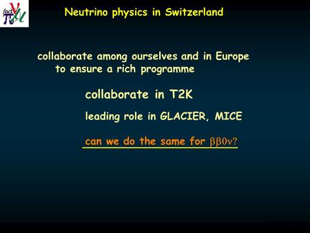 Alain Blondel Neutrino physics in Switzerland collaborate among ourselves and in Europe to ensure a rich programme collaborate in T2K leading role in GLACIER,