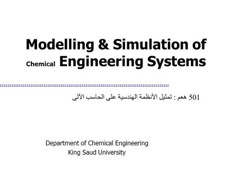 Modelling & Simulation of Chemical Engineering Systems Department of Chemical Engineering King Saud University 501 هعم : تمثيل الأنظمة الهندسية على الحاسب.