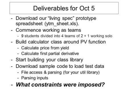Deliverables for Oct 5 -Download our “living spec” prototype spreadsheet (ytm_sheet.xls). -Commence working as teams -9 students divided into 4 teams of.