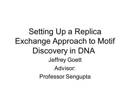 Setting Up a Replica Exchange Approach to Motif Discovery in DNA Jeffrey Goett Advisor: Professor Sengupta.