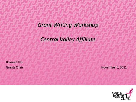 Grant Writing Workshop Central Valley Affiliate Rowena Chu Grants ChairNovember 5, 2011.