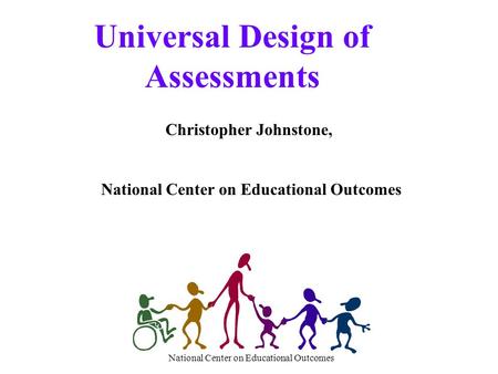 National Center on Educational Outcomes Universal Design of Assessments Christopher Johnstone, National Center on Educational Outcomes.