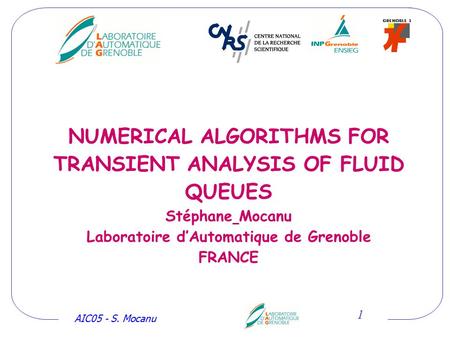 AIC05 - S. Mocanu 1 NUMERICAL ALGORITHMS FOR TRANSIENT ANALYSIS OF FLUID QUEUES Stéphane Mocanu Laboratoire d’Automatique de Grenoble FRANCE.