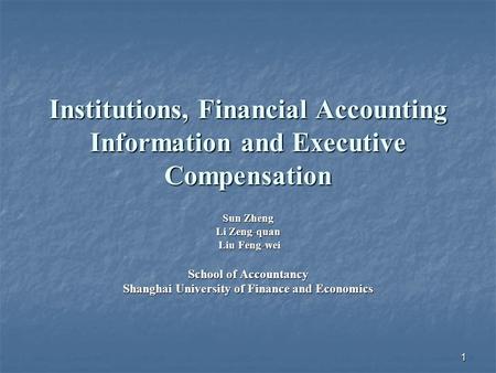 1 Institutions, Financial Accounting Information and Executive Compensation Sun Zheng Li Zeng-quan Liu Feng-wei Liu Feng-wei School of Accountancy Shanghai.