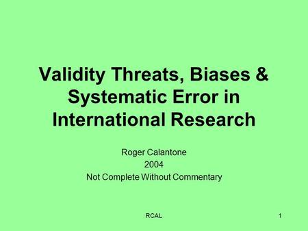 RCAL1 Validity Threats, Biases & Systematic Error in International Research Roger Calantone 2004 Not Complete Without Commentary.