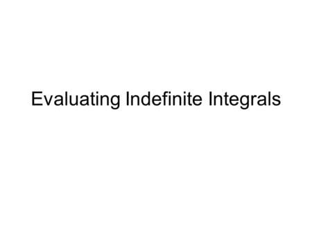 Evaluating Indefinite Integrals. Objective: Learn how to Master the Basic Technique of Integration.