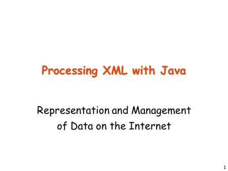 1 Processing XML with Java Representation and Management of Data on the Internet.