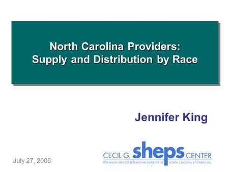 North Carolina Providers: Supply and Distribution by Race July 27, 2006 Jennifer King.