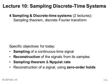 EE-2027 SaS, L10: 1/13 Lecture 10: Sampling Discrete-Time Systems 4 Sampling & Discrete-time systems (2 lectures): Sampling theorem, discrete Fourier transform.