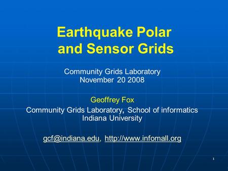 1 Earthquake Polar and Sensor Grids Community Grids Laboratory November 20 2008 Geoffrey Fox Community Grids Laboratory, School of informatics Indiana.