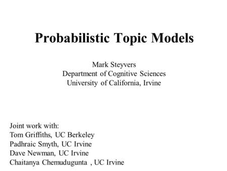 Probabilistic Topic Models Mark Steyvers Department of Cognitive Sciences University of California, Irvine Joint work with: Tom Griffiths, UC Berkeley.