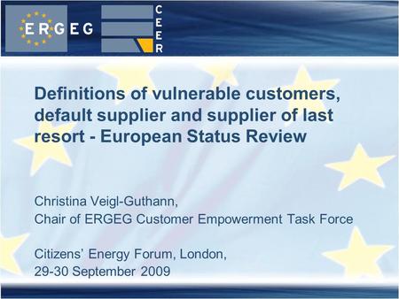 Christina Veigl-Guthann, Chair of ERGEG Customer Empowerment Task Force Citizens’ Energy Forum, London, 29-30 September 2009 Definitions of vulnerable.