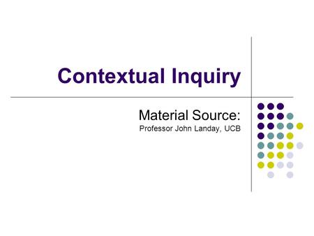 Contextual Inquiry Material Source: Professor John Landay, UCB.