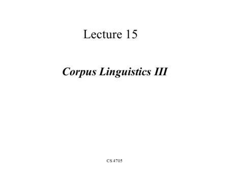 CS 4705 Lecture 15 Corpus Linguistics III. Training and Testing Probabilities come from a training corpus, which is used to design the model. –overly.