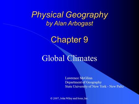 © 2007, John Wiley and Sons, Inc. Physical Geography by Alan Arbogast Chapter 9 Global Climates Lawrence McGlinn Department of Geography State University.