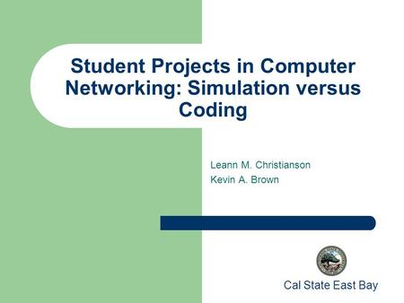 Student Projects in Computer Networking: Simulation versus Coding Leann M. Christianson Kevin A. Brown Cal State East Bay.