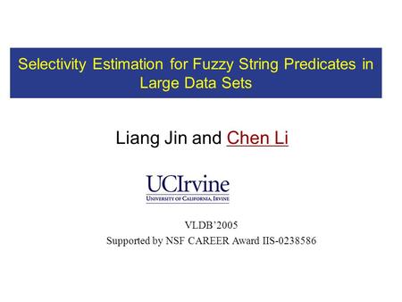 Liang Jin and Chen Li VLDB’2005 Supported by NSF CAREER Award IIS-0238586 Selectivity Estimation for Fuzzy String Predicates in Large Data Sets.