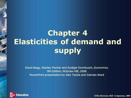 © The McGraw-Hill Companies, 2008 Chapter 4 Elasticities of demand and supply David Begg, Stanley Fischer and Rudiger Dornbusch, Economics, 9th Edition,