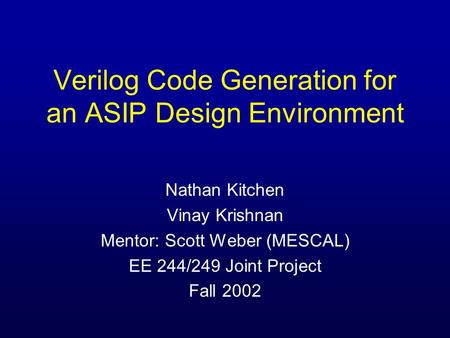 Verilog Code Generation for an ASIP Design Environment Nathan Kitchen Vinay Krishnan Mentor: Scott Weber (MESCAL) EE 244/249 Joint Project Fall 2002.