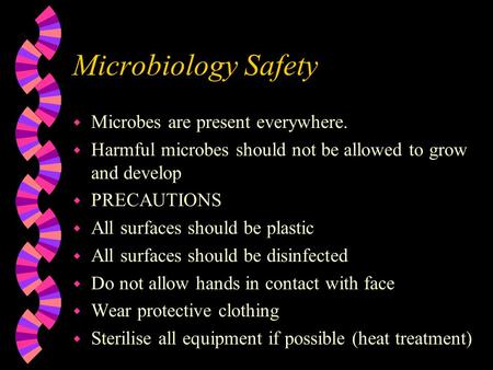 Microbiology Safety w Microbes are present everywhere. w Harmful microbes should not be allowed to grow and develop w PRECAUTIONS w All surfaces should.