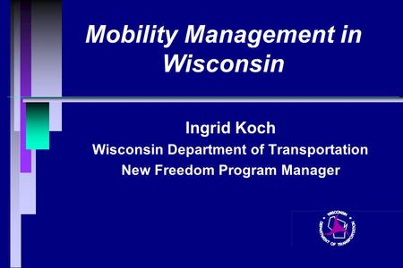 Mobility Management in Wisconsin Ingrid Koch Wisconsin Department of Transportation New Freedom Program Manager.