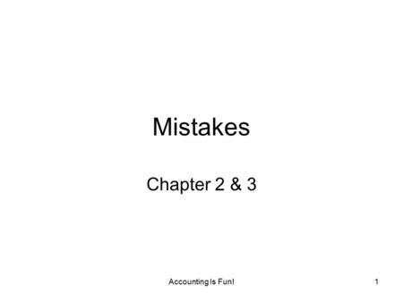 Accounting Is Fun!1 Mistakes Chapter 2 & 3. Accounting Is Fun!2 Errors: Transpositions and Slides Transposition error –Digits have been transposed (switched.