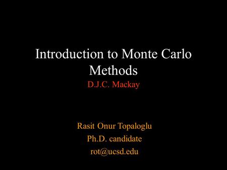 Introduction to Monte Carlo Methods D.J.C. Mackay Rasit Onur Topaloglu Ph.D. candidate