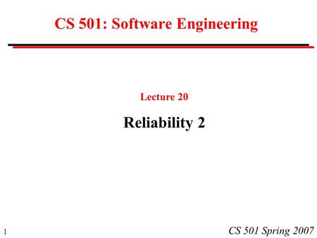 1 CS 501 Spring 2007 CS 501: Software Engineering Lecture 20 Reliability 2.