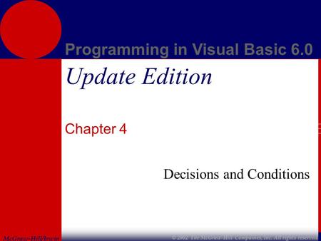 McGraw-Hill/Irwin Programming in Visual Basic 6.0 © 2002 The McGraw-Hill Companies, Inc. All rights reserved. Update Edition Chapter 4 Decisions and Conditions.